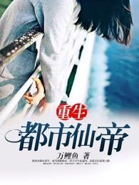 重生都市仙帝几个女主角 重生都市仙帝几个女主角