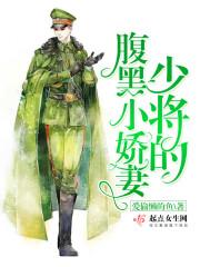 腹黑少将娇俏妻免费 腹黑少将娇俏妻免费