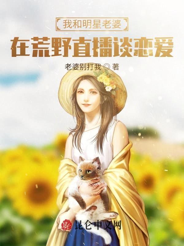 我和我的明星老婆在荒野直播谈恋爱 我和我的明星老婆在荒野直播谈恋爱