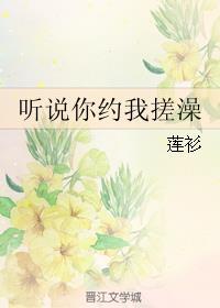 听说你约我搓澡 莲衫