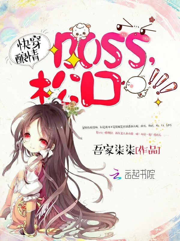 快穿酿情boss松口吾家柒柒 快穿酿情boss松口吾家柒柒