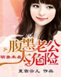 萌妻来袭:腹黑老公太危险 萌妻来袭:腹黑老公太危险